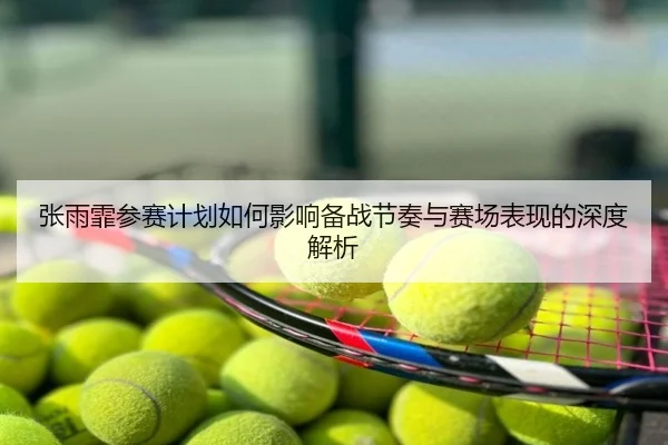 张雨霏参赛计划如何影响备战节奏与赛场表现的深度解析