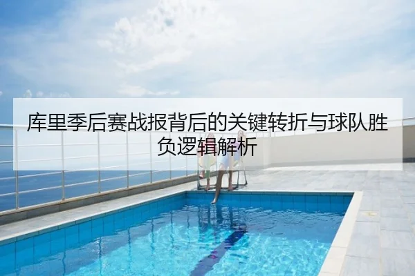 库里季后赛战报背后的关键转折与球队胜负逻辑解析