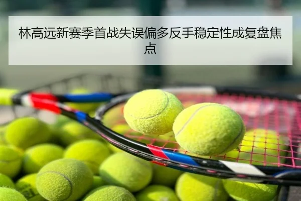 林高远新赛季首战失误偏多反手稳定性成复盘焦点
