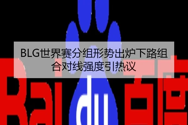 BLG世界赛分组形势出炉下路组合对线强度引热议