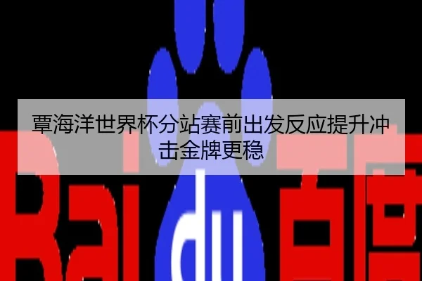 覃海洋世界杯分站赛前出发反应提升冲击金牌更稳